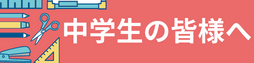 中学生の皆様へ