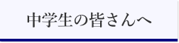 中学の皆さんへ